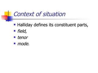 Context of situation Halliday defines its constituent parts,  field ,  tenor  mode .  