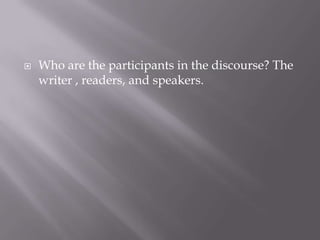    Who are the participants in the discourse? The
    writer , readers, and speakers.
 