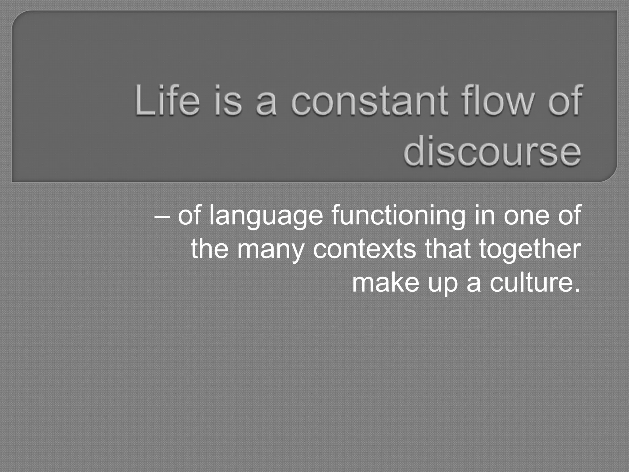 – of language functioning in one of
   the many contexts that together
                make up a culture.
 
