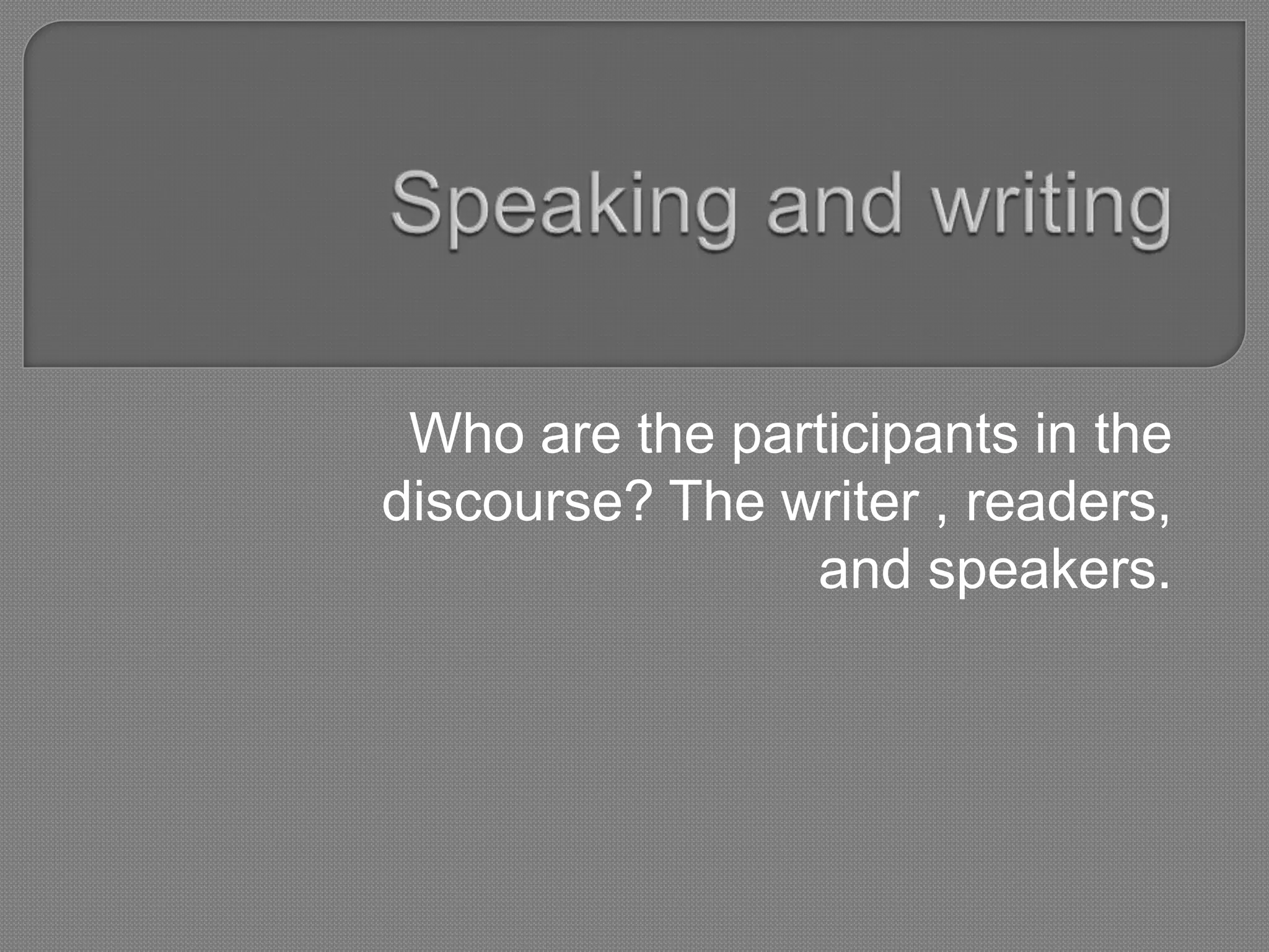 Who are the participants in the
discourse? The writer , readers,
                and speakers.
 