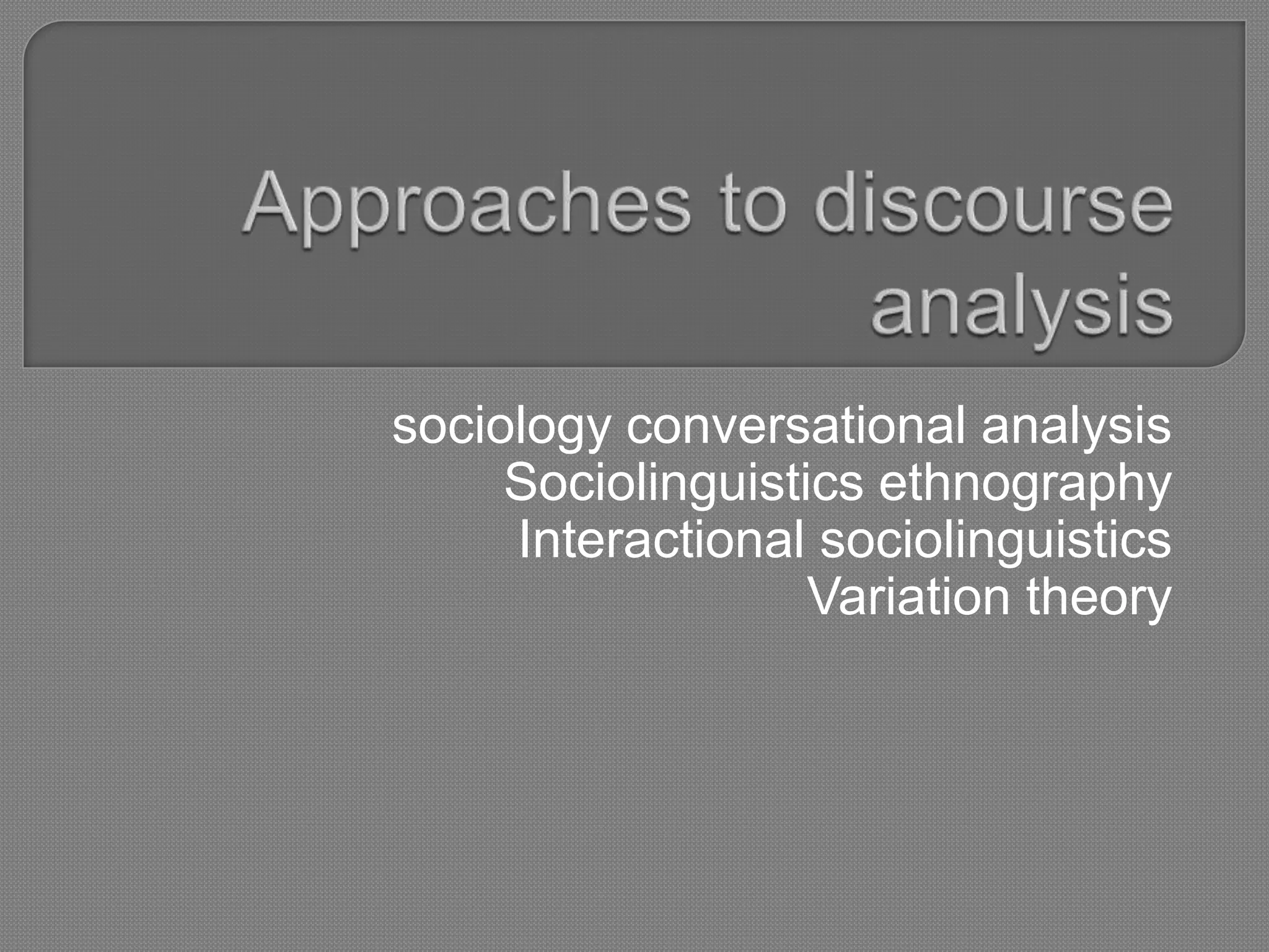 sociology conversational analysis
     Sociolinguistics ethnography
     Interactional sociolinguistics
                   Variation theory
 