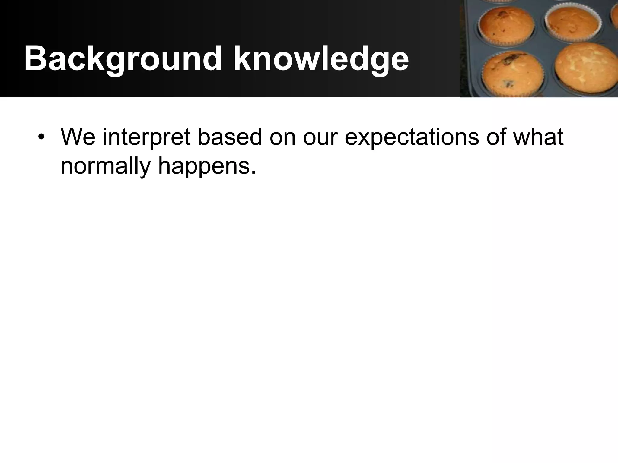 Background knowledge

• We interpret based on our expectations of what
  normally happens.
 