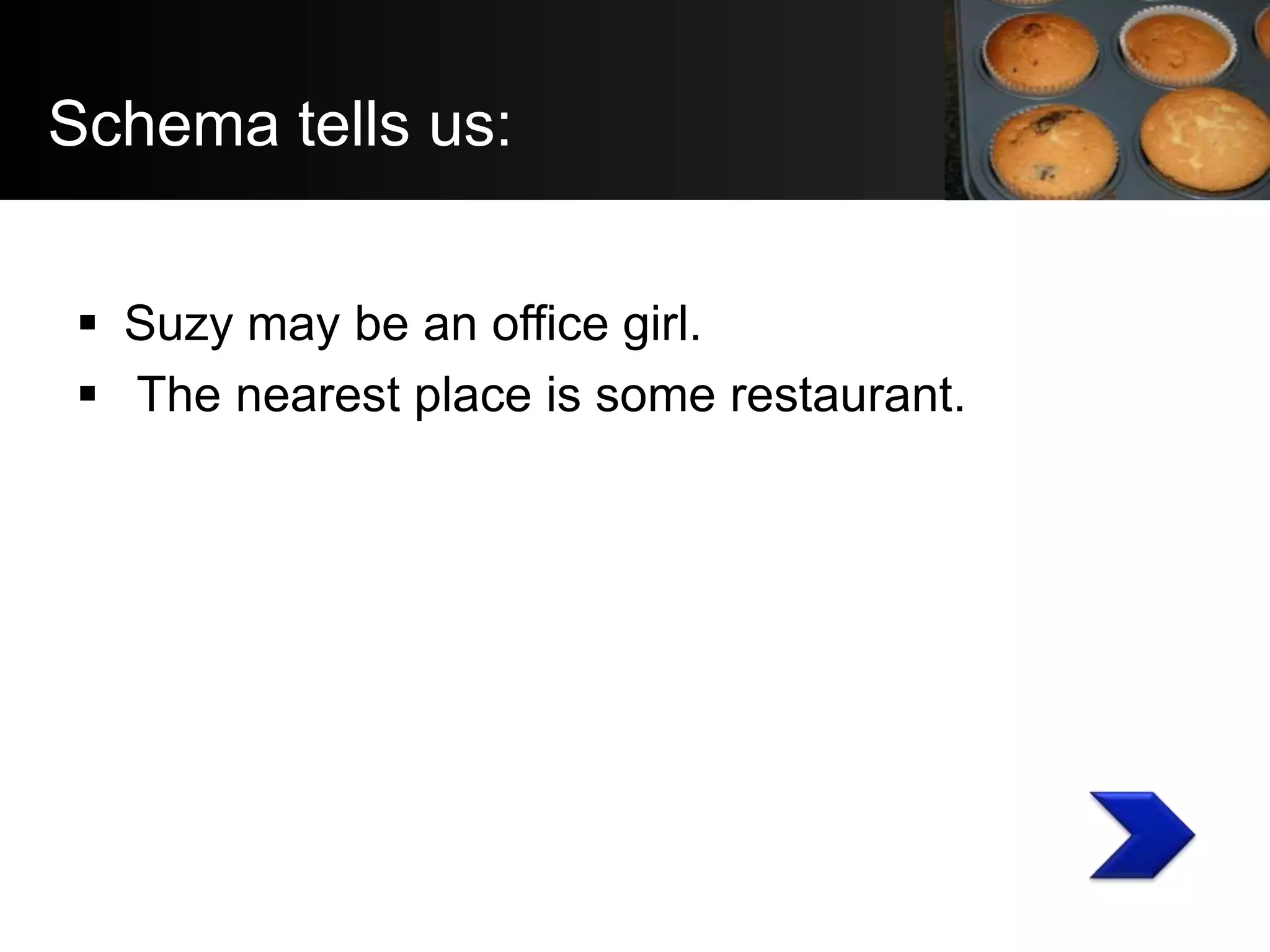 Schema tells us:


 Suzy may be an office girl.
 The nearest place is some restaurant.
 