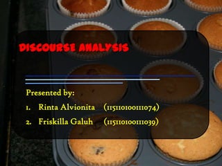 DISCOURSE ANALYSIS


 Presented by:
 1. Rinta Alvionita (115110100111074)
 2. Friskilla Galuh   (115110100111039)
 