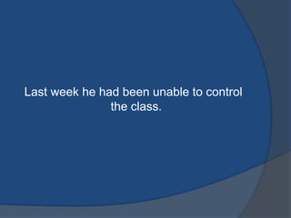 Last week he had been unable to control
the class.

 