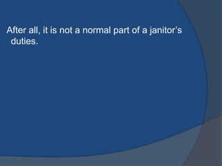After all, it is not a normal part of a janitor‟s
duties.

 