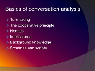 Basics of conversation analysis


Turn-taking
 The cooperative principle
 Hedges
 Implicatures
 Background knowledge
 Schemas and scripts

 