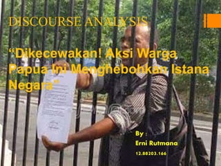 DISCOURSE ANALYSIS
“Dikecewakan! Aksi Warga
Papua Ini Menghebohkan Istana
Negara”
By :
Erni Rutmana
12.88203.166
 