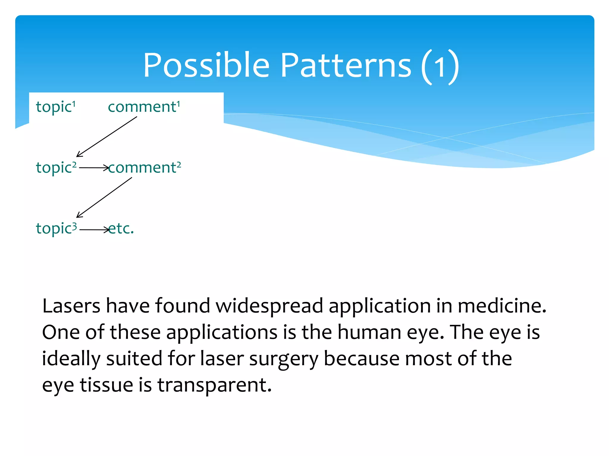 Possible Patterns (1)
topic1 comment1
topic2 comment2
topic3 etc.
Lasers have found widespread application in medicine.
One of these applications is the human eye. The eye is
ideally suited for laser surgery because most of the
eye tissue is transparent.
 