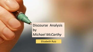 Discourse Analysis
by
Michael McCarthy
Elizabeth Ruiz
 