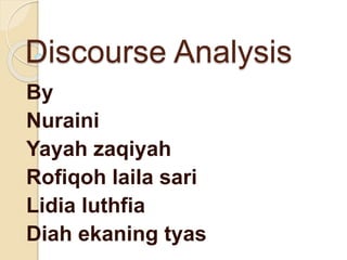 Discourse Analysis
By
Nuraini
Yayah zaqiyah
Rofiqoh laila sari
Lidia luthfia
Diah ekaning tyas
 
