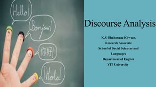 Discourse Analysis
K.S. Shahanaaz Kowsar,
Research Associate
School of Social Sciences and
Languages
Department of English
VIT University
 
