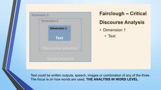 Text could be written outputs, speech, images or combination of any of the three.
The focus is on how words are used, THE ANALYSIS IN WORD LEVEL.
 