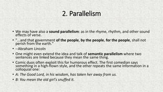 2. Parallelism
• We may have also a sound parallelism: as in the rhyme, rhythm, and other sound
effects of verse.
• "...an...