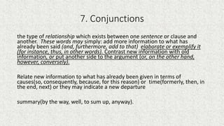 7. Conjunctions
the type of relationship which exists between one sentence or clause and
another. These words may simply: ...