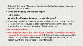 • Originally the word "Discourse“ comes from Latin discursus which denotes
'conversation or speech.
• When did the study o...
