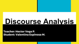 Discourse Analysis
Teacher: Hector Vega P.
Student: Valentina Espinosa M.
 