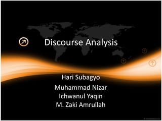 Discourse Analysis


    Hari Subagyo
  Muhammad Nizar
   Ichwanul Yaqin
  M. Zaki Amrullah
 