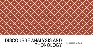 DISCOURSE ANALYSIS AND
PHONOLOGY
By George Lasluisa
 