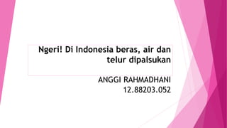 Ngeri! Di Indonesia beras, air dan
telur dipalsukan
ANGGI RAHMADHANI
12.88203.052
 