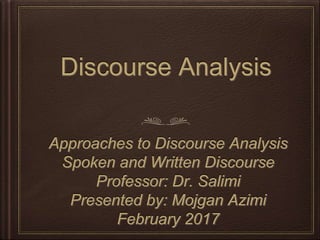 Discourse Analysis
Approaches to Discourse Analysis
Spoken and Written Discourse
Professor: Dr. Salimi
Presented by: Mojgan Azimi
February 2017
 