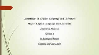 Department of English Language and Literature
Major: English Language and Literature
Discourse Analysis
Session 1
Dr. Badriya Al Mamari
Academic year 2021/2022
 