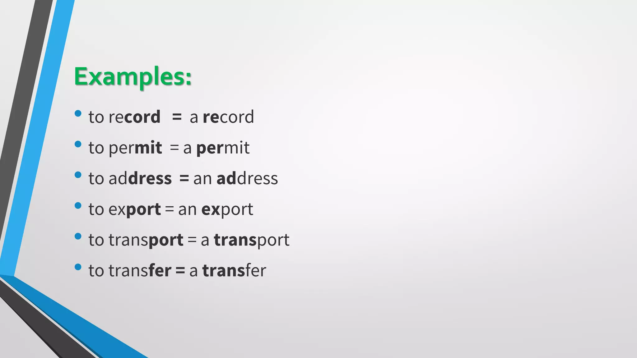 Examples:
• to record = a record
• to permit = a permit
• to address = an address
• to export = an export
• to transport = a transport
• to transfer = a transfer
 