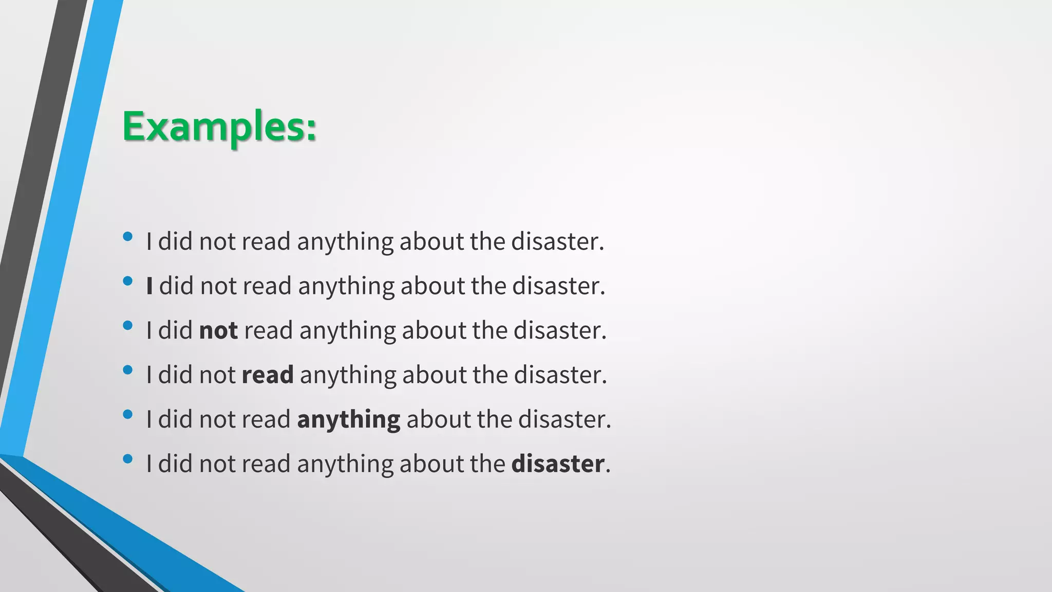 Examples:
• I did not read anything about the disaster.
• I did not read anything about the disaster.
• I did not read anything about the disaster.
• I did not read anything about the disaster.
• I did not read anything about the disaster.
• I did not read anything about the disaster.
 