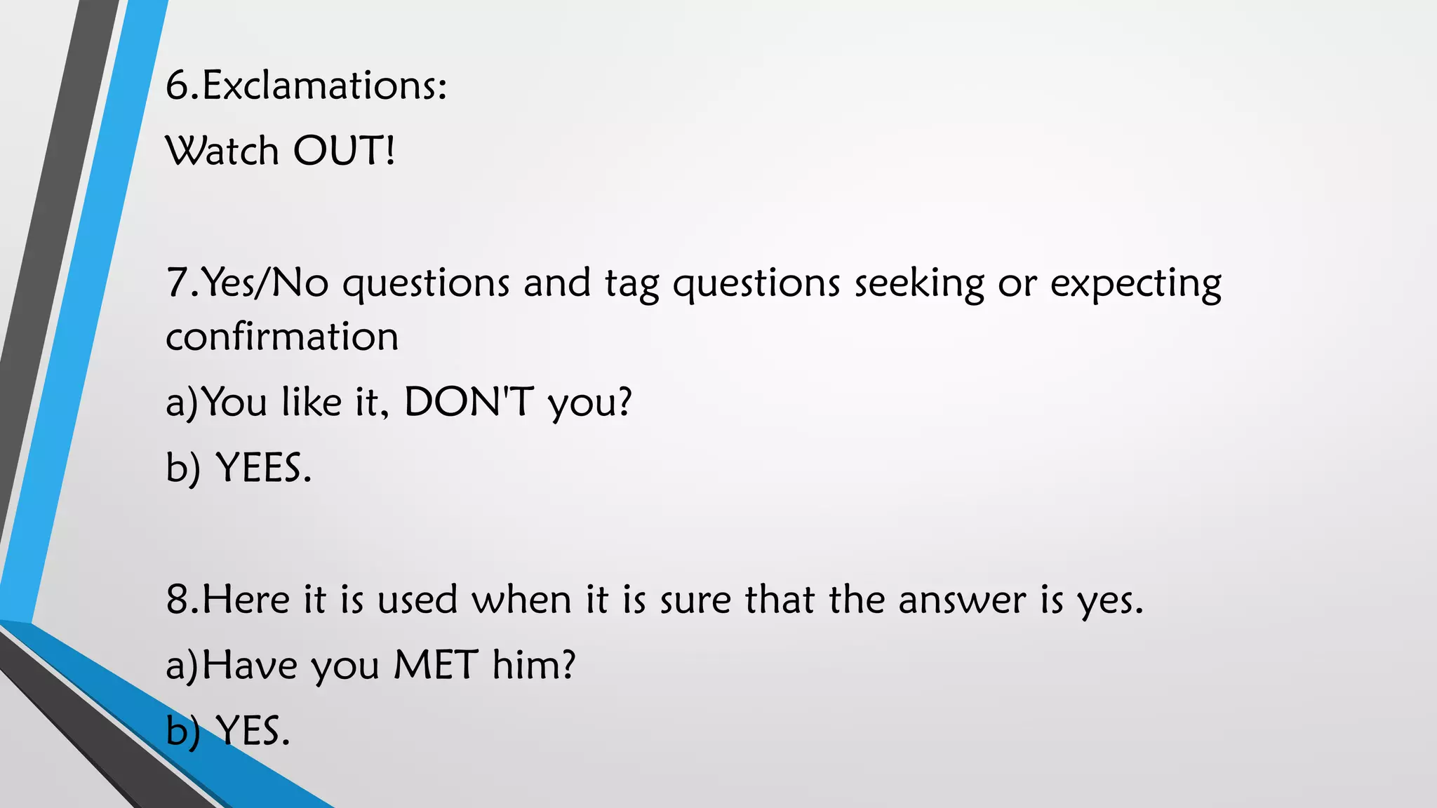 6.Exclamations:
Watch OUT!
7.Yes/No questions and tag questions seeking or expecting
confirmation
a)You like it, DON'T you?
b) YEES.
8.Here it is used when it is sure that the answer is yes.
a)Have you MET him?
b) YES.
 