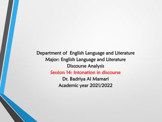 Department of English Language and Literature
Major: English Language and Literature
Discourse Analysis
Session 14: Intonation in discourse
Dr. Badriya Al Mamari
Academic year 2021/2022
 