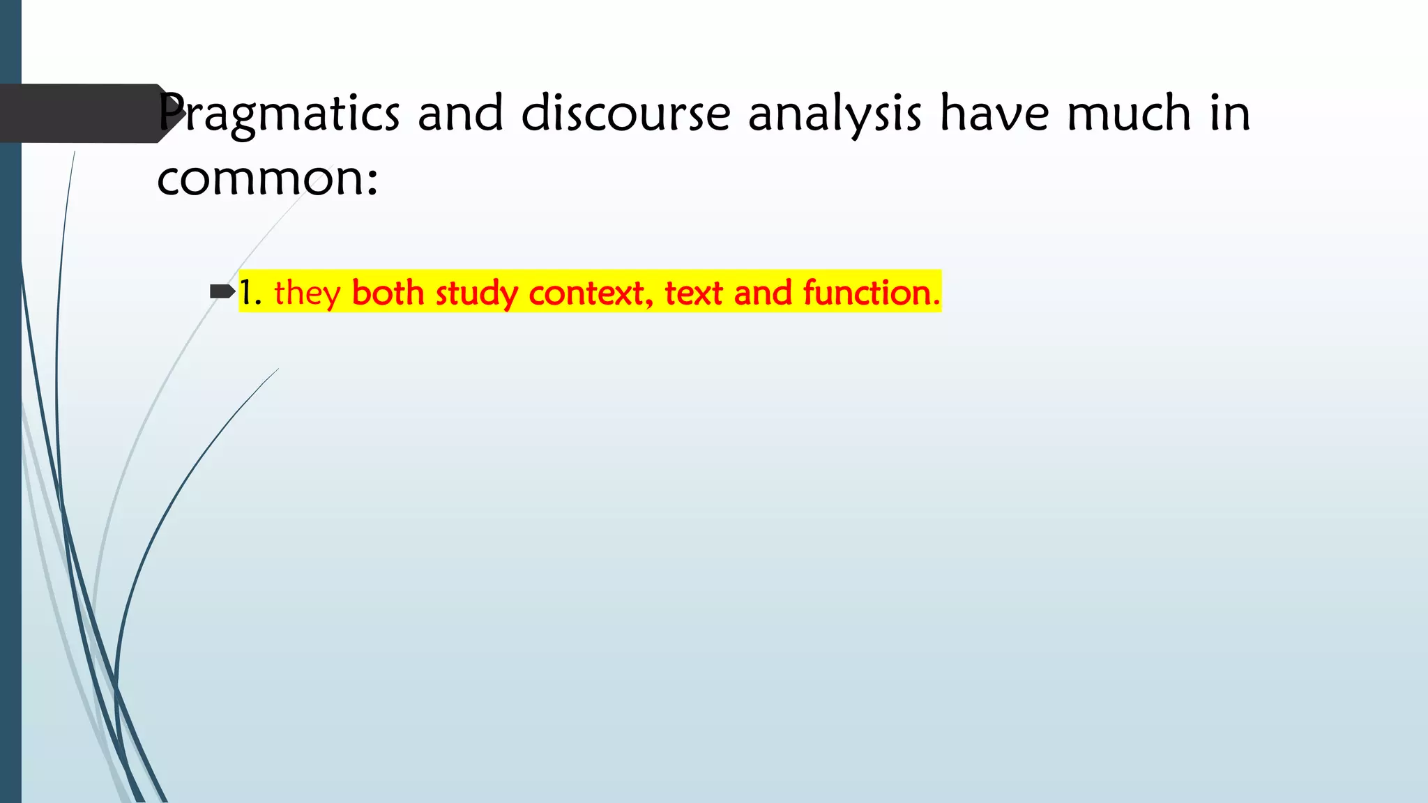 Pragmatics and discourse analysis have much in
common:
1. they both study context, text and function.
 