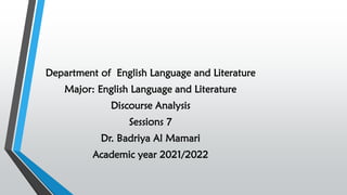 Department of English Language and Literature
Major: English Language and Literature
Discourse Analysis
Sessions 7
Dr. Badriya Al Mamari
Academic year 2021/2022
 