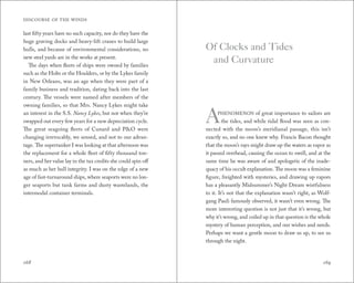 DISCOURSE OF THE WINDS 
last fifty years have no such capacity, nor do they have the 
huge graving docks and heavy-lift cranes to build large 
hulls, and because of environmental considerations, no 
new steel yards are in the works at present. 
The days when fleets of ships were owned by families 
such as the Holts or the Houlders, or by the Lykes family 
in New Orleans, was an age when they were part of a 
family business and tradition, dating back into the last 
century. The vessels were named after members of the 
owning families, so that Mrs. Nancy Lykes might take 
an interest in the S.S. Nancy Lykes, but not when they’re 
swapped out every few years for a new depreciation cycle. 
The great seagoing fleets of Cunard and P&O were 
changing irrevocably, we sensed, and not to our advan-tage. 
The supertanker I was looking at that afternoon was 
the replacement for a whole fleet of fifty thousand ton-ners, 
and her value lay in the tax credits she could spin off 
as much as her hull integrity. I was on the edge of a new 
age of fast-turnaround ships, where seaports were no lon-ger 
seaports but tank farms and dusty wastelands, the 
intermodal container terminals. 
Of Clocks and Tides 
and Curvature 
A 
phenomenon of great importance to sailors are 
the tides, and while tidal flood was seen as con-nected 
with the moon’s meridianal passage, this isn’t 
exactly so, and no one knew why. Francis Bacon thought 
that the moon’s rays might draw up the waters as vapor as 
it passed overhead, causing the ocean to swell, and at the 
same time he was aware of and apologetic of the inade-quacy 
of his occult explanation. The moon was a feminine 
figure, freighted with mysteries, and drawing up vapors 
has a pleasantly Midsummer’s Night Dream wistfulness 
to it. It’s not that the explanation wasn’t right, as Wolf-gang 
Pauli famously observed, it wasn’t even wrong. The 
more interesting question is not just that it’s wrong, but 
why it’s wrong, and coiled up in that question is the whole 
mystery of human perception, and our wishes and needs. 
Perhaps we want a gentle moon to draw us up, to see us 
through the night. 
168 169 
 