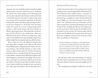 DISCOURSE OF THE WINDS Of Clocks and Tides and Curvature 
schooners, the most weatherly and most expertly handled 
sailing vessels on the seas, could claw up 55° to windward. 
The speeds that a laden sailing vessel could make good 
were minute compared to the distances involved; they had 
to work their way across the wind in order to make good 
on a course; weed accumulated underwater on the hull, 
reducing their speed, and inshore, approaching port, these 
vessels were dangerous to all aboard. Few merchants 
risked their goods to an ocean crossing during winter 
months, so that vessels became idle from October to 
March, and for good reason. The performances of all sail-ing 
craft fell off when it was needed most; which was 
when the wind came in off the sea, raising short, steep 
waves in the shallow waters that drastically reduced their 
ability to fight their way upwind and stay off the lee shore. 
These vessels were not only difficult to handle, they 
were impossible to navigate on the high seas. The sailors 
of the Mediterranean navigated by way of charts and com-pass 
bearings, clear-weather piloting in other words, 
mostly in sight of land, while the northern Europeans, 
who had no charts, were able to find their way around only 
in the shallow continental shelf. With their lead-lines they 
had developed a comprehensive knowledge of the sea bot-tom, 
or “grounds” as it was known. Tallow was stuck onto 
the bottom of the lead, so that when the depth was taken 
traces of sand or shells were brought up were examined on 
deck. This type of navigation had the advantage that it 
could be done in the dark or in fog, and the traces of sand 
brought up were compared against their sailing directions. 
The sailing directions, (called “rutters”, a corruption of 
routier) were not much bothered with distances run on any 
particular leg; a straight run, unless directly downwind, 
wasn’t doable, so a vessel was instructed to “run south a 
glass or two”, referring to turns of its hour-glass, and the 
rutter seemed more concerned with keeping mariners off 
the shoals than anything else. Because of its impractical-ity, 
the use of stars to keep the ship out of trouble is never 
mentioned in these accounts. For centuries sailors did not 
venture into the Atlantic, for very good reason, for none of 
the known navigation of the time was of any use to them 
there. According to an Arab writer: 
The Sea of Darkness is boundless, so that ships dared 
not venture out of sight of land: for even if the sailors 
knew the direction of the winds, they would not 
know whither those winds would carry them, and as 
there is no inhabited country beyond, they would risk 
being lost in mists and fogs. 
The merchant traders saw no percentage in it anyway. 
The Norse spirit of exploration was over, it seems, and the 
sailor went about his business of earning freights, port to 
port. 
The investigation into longitude suffered from the lack 
184 185 
