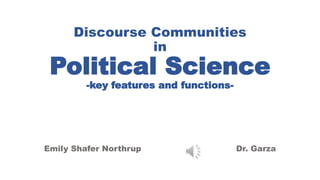 Discourse Communities 
in 
Political Science 
-key features and functions- 
Emily Shafer Northrup Dr. Garza 
 
