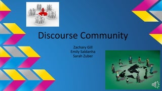 Discourse Community 
Zachary Gill 
Emily Saldanha 
Sarah Zuber 
 