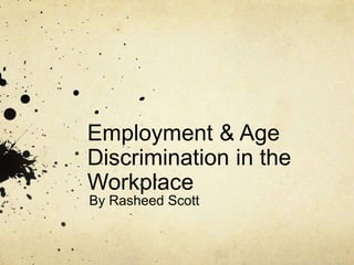 Employment & Age 
Discrimination in the 
Workplace 
By Rasheed Scott 
 