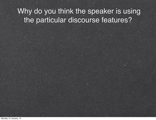 Why do you think the speaker is using
                   the particular discourse features?




Monday, 21 January, 13
 