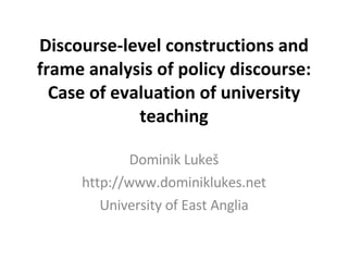 Discourse-level constructions and frame analysis of policy discourse: Case of evaluation of university teaching Dominik Luke š http://www.dominiklukes.net University of East Anglia 