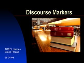 Discourse Markers




TOEFL classes
Glória Frazão

29.04.08
 