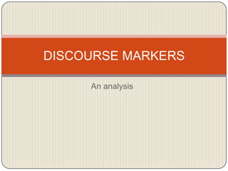 DISCOURSE MARKERS
An analysis

 
