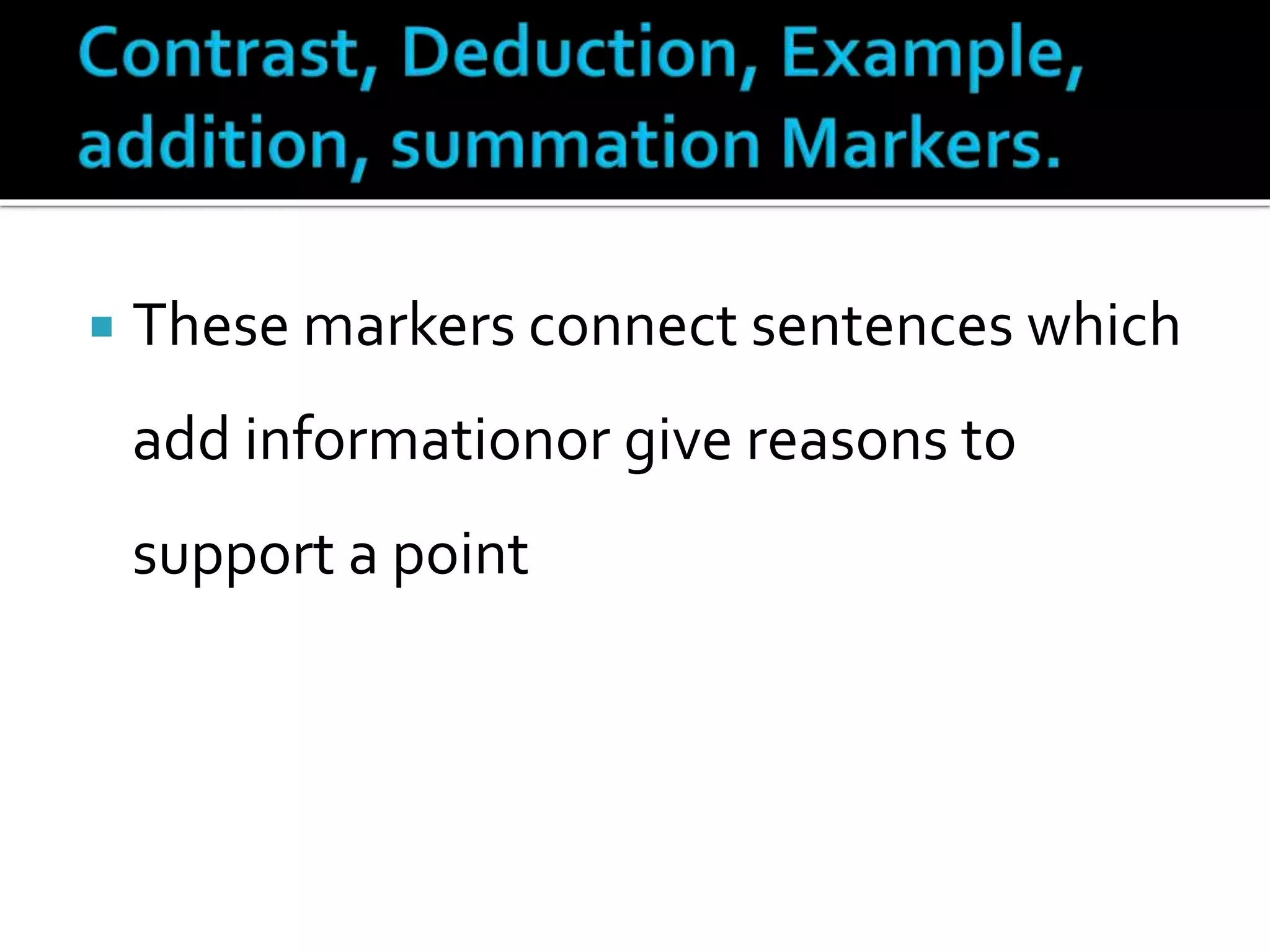  These markers connect sentences which
add informationor give reasons to
support a point
 