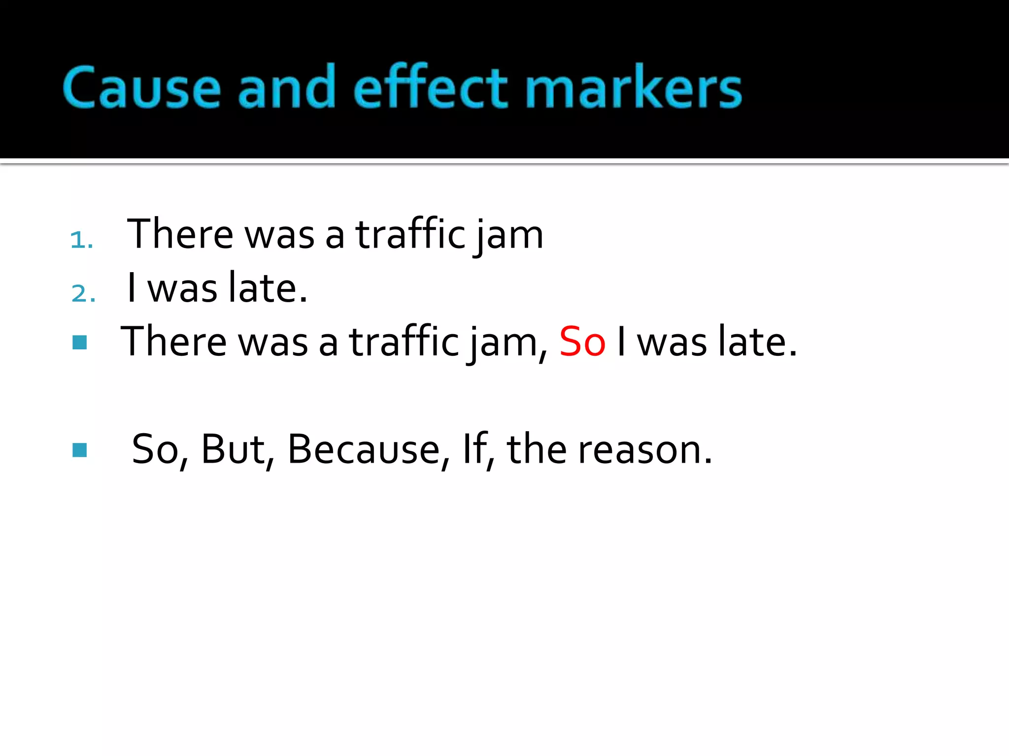 1. There was a traffic jam
2. I was late.
 There was a traffic jam, So I was late.
 So, But, Because, If, the reason.
 