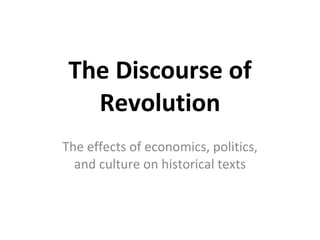 The Discourse of Revolution The effects of economics, politics, and culture on historical texts 