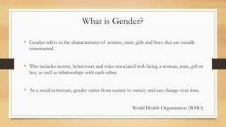 What is Gender?
• Gender refers to the characteristics of women, men, girls and boys that are socially
constructed.
• This...