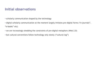 Initial observations

●   scholarly communication shaped by the technology
●   digital scholarly communication at the mome...