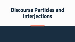 Discourse Particles and
Interjections
 