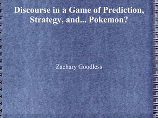 Discourse in a Game of Prediction, Strategy, and... Pokemon? Zachary Goodless 