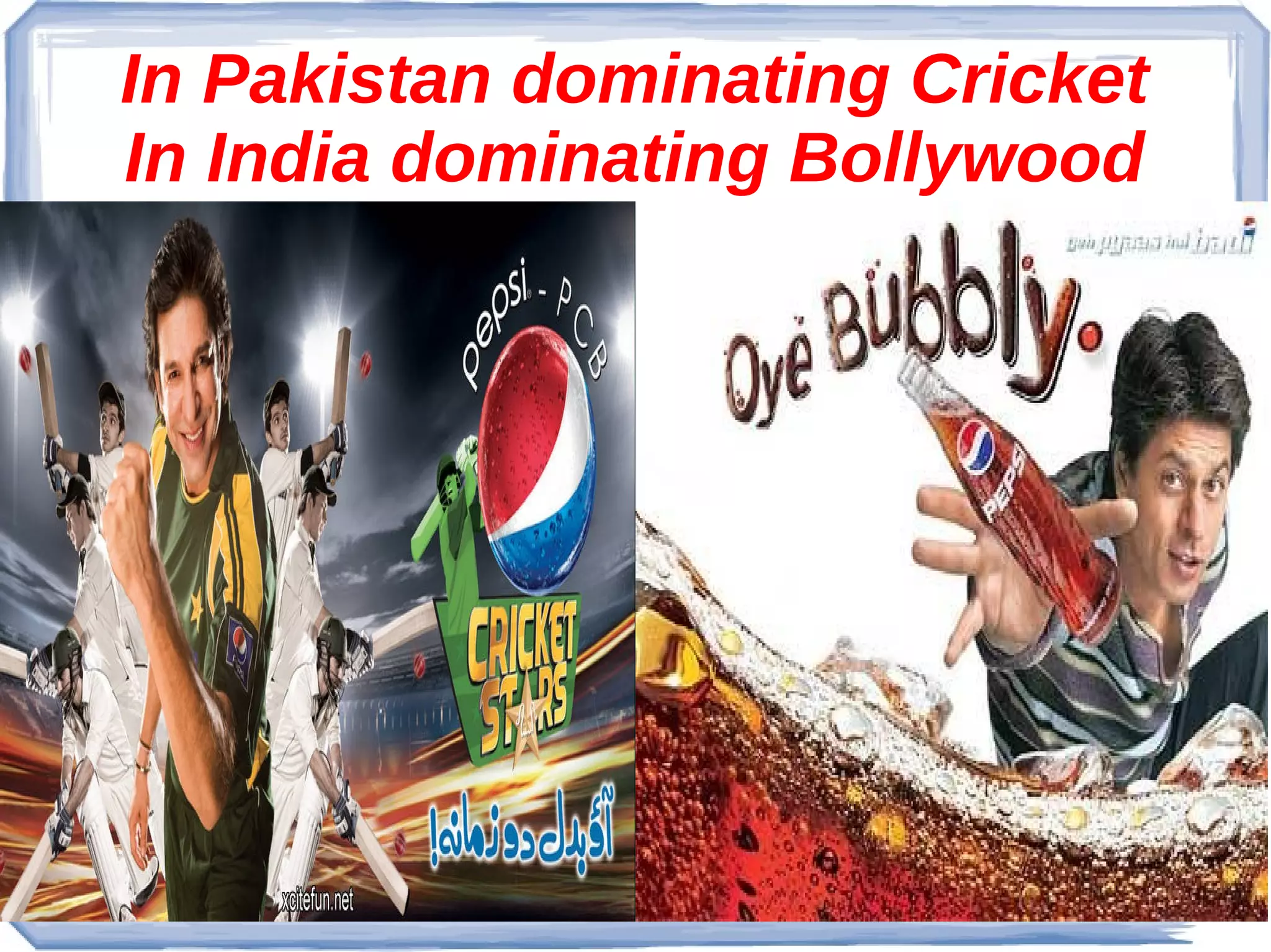 In Pakistan dominating Cricket
In India dominating Bollywood

 