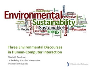 Three Environmental Discourses
in Human-Computer Interaction
Elizabeth Goodman
UC Berkeley School of Information
www.confectious.net
 